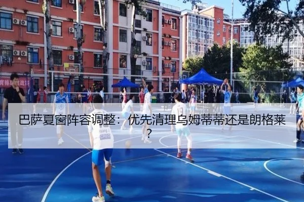 巴萨夏窗阵容调整：优先清理乌姆蒂蒂还是朗格莱？