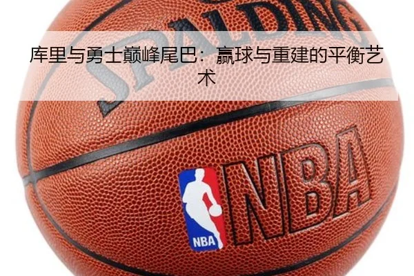 库里与勇士巅峰尾巴：赢球与重建的平衡艺术